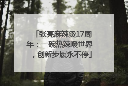 张亮麻辣烫17周年：一碗热辣暖世界，创新步履永不停