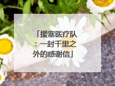 援塞医疗队：一封千里之外的感谢信