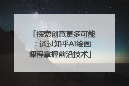 探索创意更多可能：通过知乎AI绘画课程掌握前沿技术