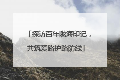探访百年陇海印记，共筑爱路护路防线