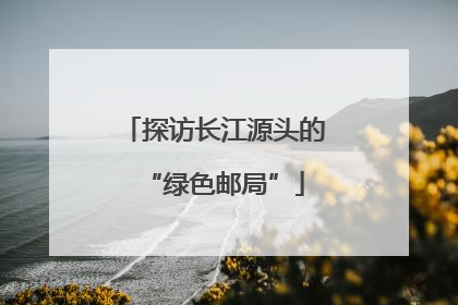 探访长江源头的“绿色邮局”