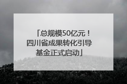 总规模50亿元！四川省成果转化引导基金正式启动