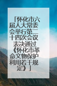 怀化市六届人大常委会举行第二十四次会议 表决通过《怀化市革命文物保护利用若干规定》
