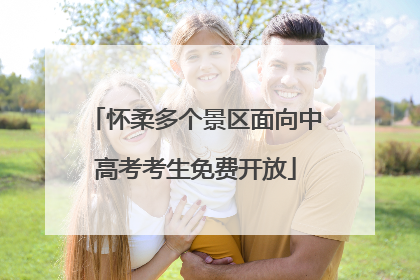 怀柔多个景区面向中高考考生免费开放