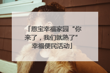 恩宝幸福家园“你来了，我们就熟了” 幸福便民活动
