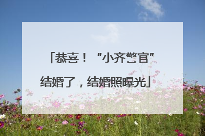恭喜！“小齐警官”结婚了，结婚照曝光