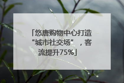 悠唐购物中心打造“城市社交场”，客流提升75%