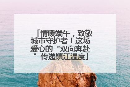 情暖端午，致敬城市守护者！这场爱心的“双向奔赴”传递镇江温度