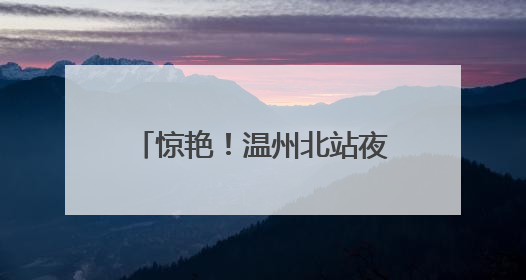惊艳！温州北站夜间“新妆”亮相