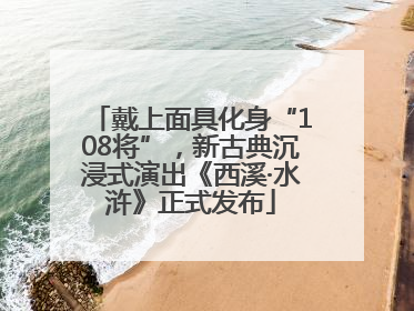 戴上面具化身“108将”，新古典沉浸式演出《西溪·水浒》正式发布