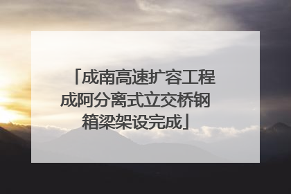 成南高速扩容工程成阿分离式立交桥钢箱梁架设完成