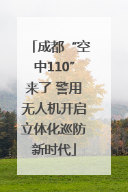 成都“空中110”来了 警用无人机开启立体化巡防新时代