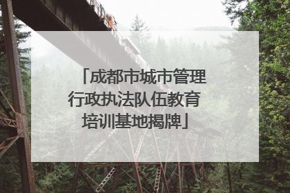 成都市城市管理行政执法队伍教育培训基地揭牌