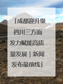 成都迎升级 四川三方面发力赋能高质量发展｜新闻发布最前线