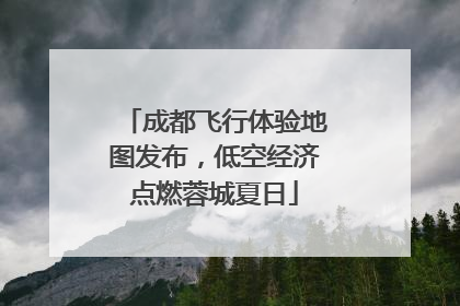 成都飞行体验地图发布，低空经济点燃蓉城夏日