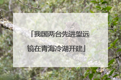 我国两台先进望远镜在青海冷湖开建