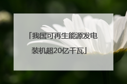 我国可再生能源发电装机超20亿千瓦