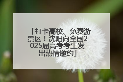 打卡高校、免费游景区！沈阳向全国2025届高考考生发出热情邀约