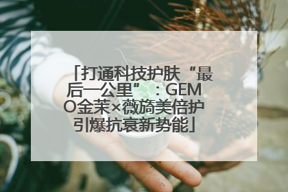 打通科技护肤“最后一公里”：GEMO金茉×薇旖美倍护引爆抗衰新势能