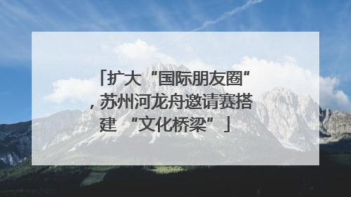 扩大“国际朋友圈”，苏州河龙舟邀请赛搭建 “文化桥梁”