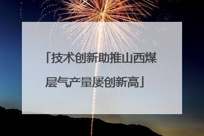 技术创新助推山西煤层气产量屡创新高