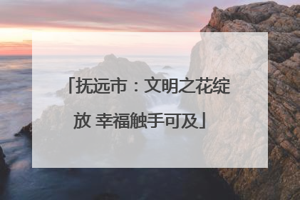 抚远市：文明之花绽放 幸福触手可及