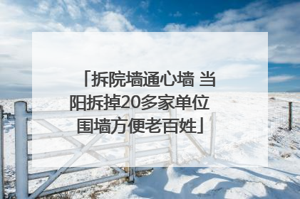 拆院墙通心墙 当阳拆掉20多家单位围墙方便老百姓