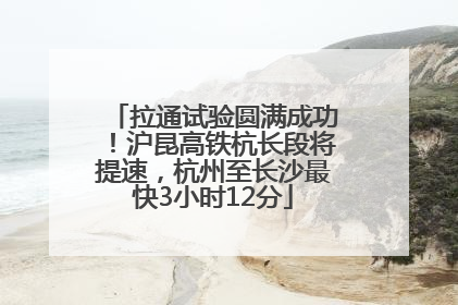 拉通试验圆满成功！沪昆高铁杭长段将提速，杭州至长沙最快3小时12分