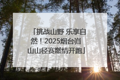 挑战山野 乐享自然！2025烟台岿山山径赛燃情开跑