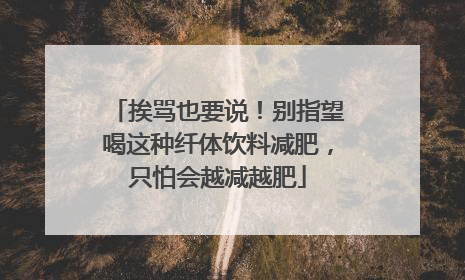 挨骂也要说！别指望喝这种纤体饮料减肥，只怕会越减越肥