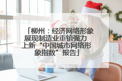 柳州：经济网络形象展现制造业重镇强力 上新“中国城市网络形象指数”报告