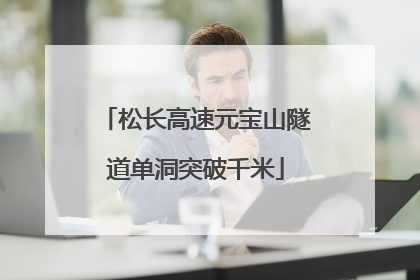 松长高速元宝山隧道单洞突破千米