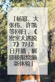 杨幂、大张伟、许凯等回归，《密室大逃脱7》7月2日开播，解锁极限烧脑新体验