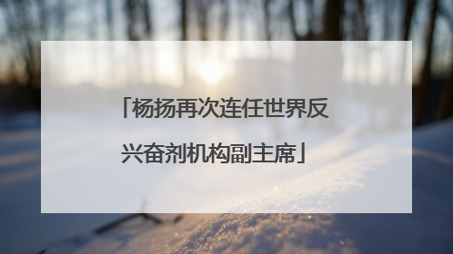 杨扬再次连任世界反兴奋剂机构副主席