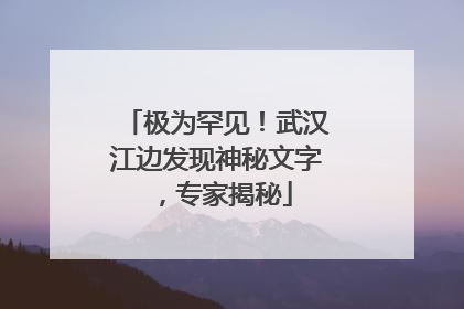 极为罕见！武汉江边发现神秘文字，专家揭秘