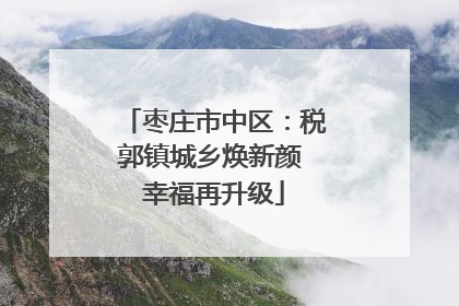 枣庄市中区：税郭镇城乡焕新颜 幸福再升级