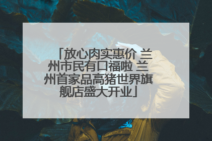 放心肉实惠价 兰州市民有口福啦 兰州首家品高猪世界旗舰店盛大开业