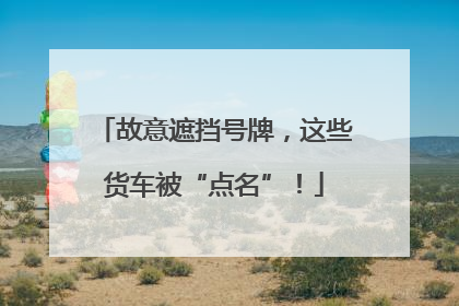 故意遮挡号牌，这些货车被“点名”！