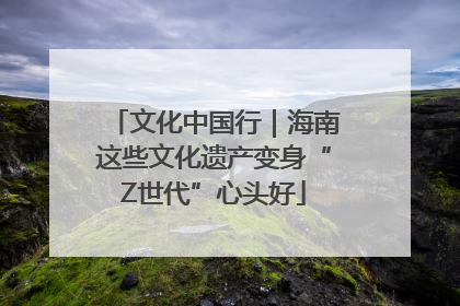 文化中国行｜海南这些文化遗产变身“Z世代”心头好