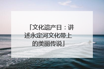 文化遗产日：讲述永定河文化带上的美丽传说