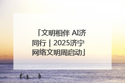文明相伴 AI济同行｜2025济宁网络文明周启动