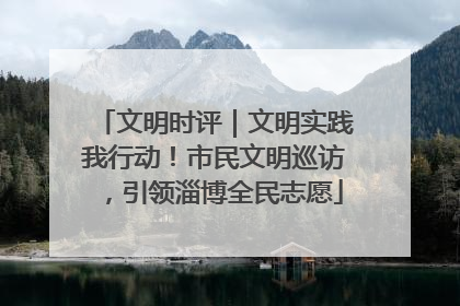 文明时评｜文明实践我行动！市民文明巡访，引领淄博全民志愿