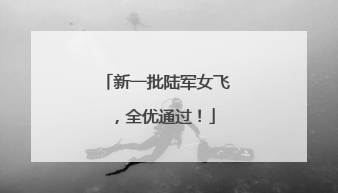 新一批陆军女飞，全优通过！
