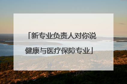 新专业负责人对你说 健康与医疗保障专业