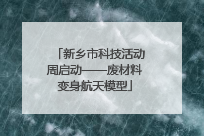 新乡市科技活动周启动——废材料变身航天模型