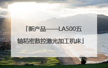 新产品——LA500五轴精密数控激光加工机床