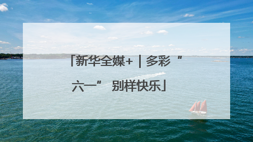 新华全媒+｜多彩“六一” 别样快乐