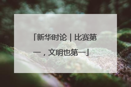 新华时论｜比赛第一，文明也第一