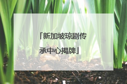 新加坡琼剧传承中心揭牌
