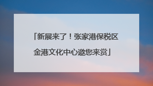 新展来了！张家港保税区金港文化中心邀您来赏